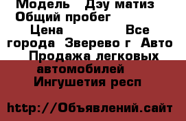  › Модель ­ Дэу матиз › Общий пробег ­ 60 000 › Цена ­ 110 000 - Все города, Зверево г. Авто » Продажа легковых автомобилей   . Ингушетия респ.